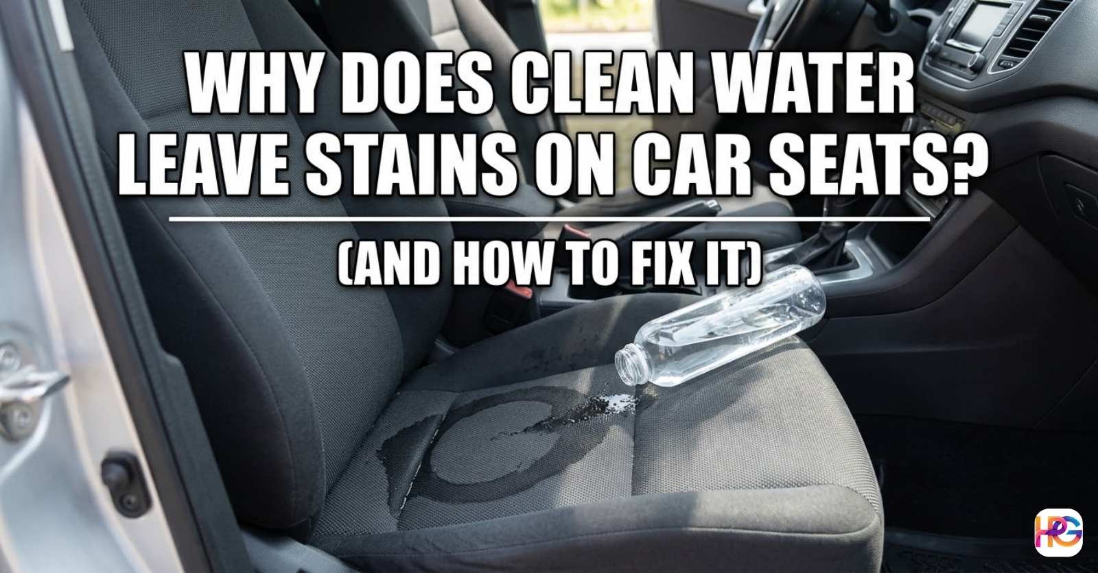 A spilled water bottle on a gray fabric car seat showing a dark water ring stain with the text "Why Does Clean Water Leave Stains on Car Seats? (And How to Fix It)" in white Impact font.